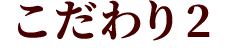 こだわり2