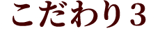 こだわり3