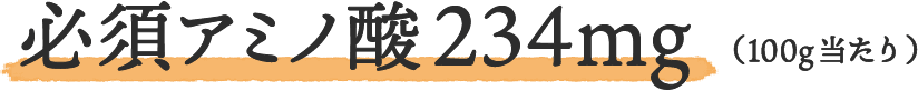 必須アミノ酸234mg （100g当たり）